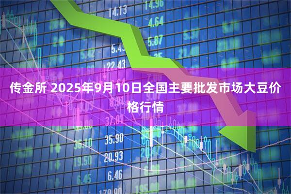 传金所 2025年9月10日全国主要批发市场大豆价格行情